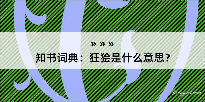 知书词典：狂狯是什么意思？