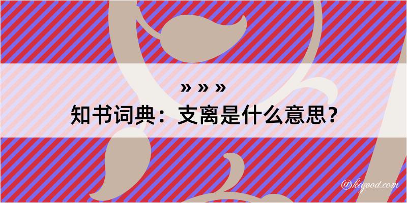 知书词典：支离是什么意思？