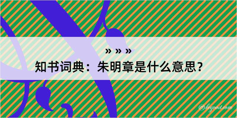 知书词典：朱明章是什么意思？