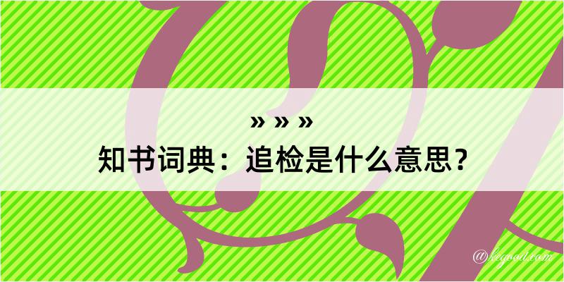 知书词典：追检是什么意思？