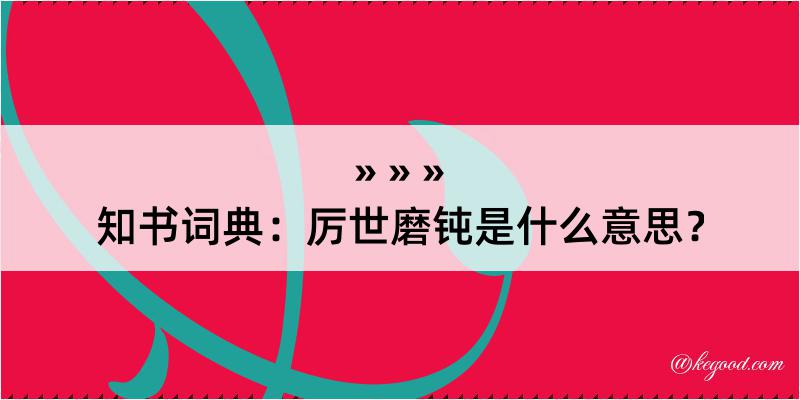 知书词典：厉世磨钝是什么意思？