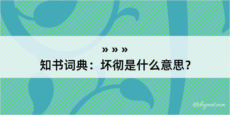 知书词典：坏彻是什么意思？