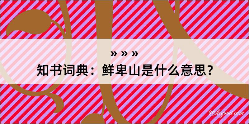 知书词典：鲜卑山是什么意思？