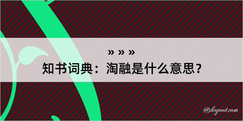 知书词典：淘融是什么意思？