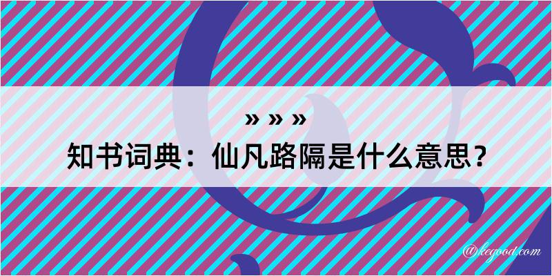 知书词典：仙凡路隔是什么意思？