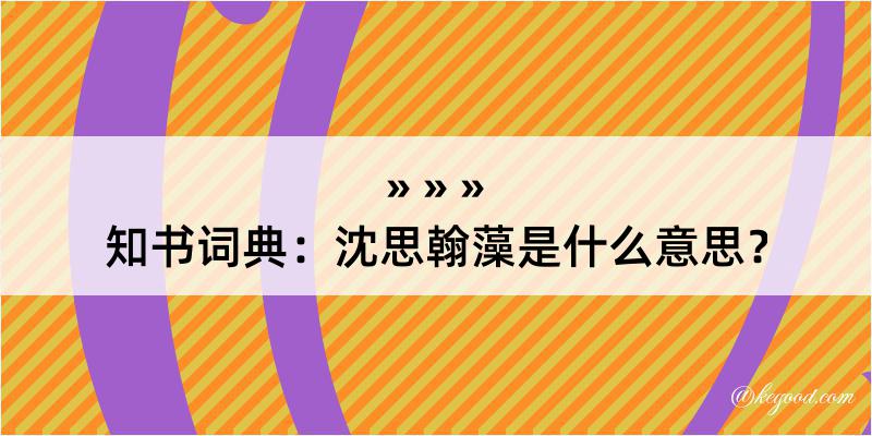 知书词典：沈思翰藻是什么意思？