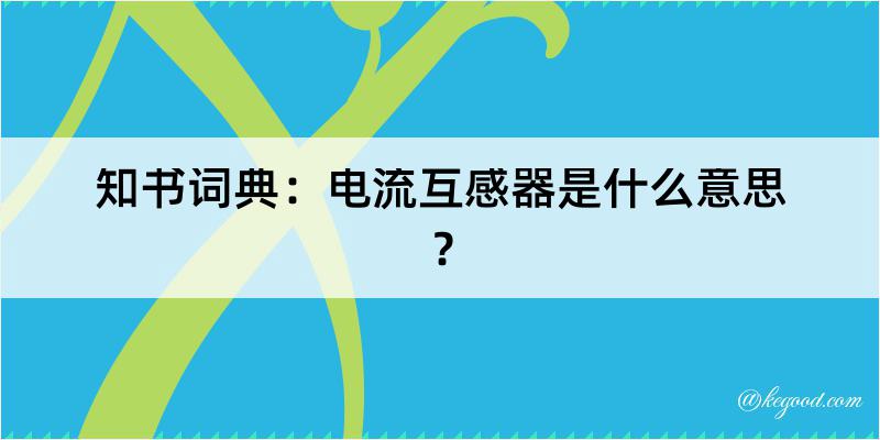 知书词典：电流互感器是什么意思？