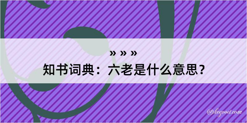 知书词典：六老是什么意思？