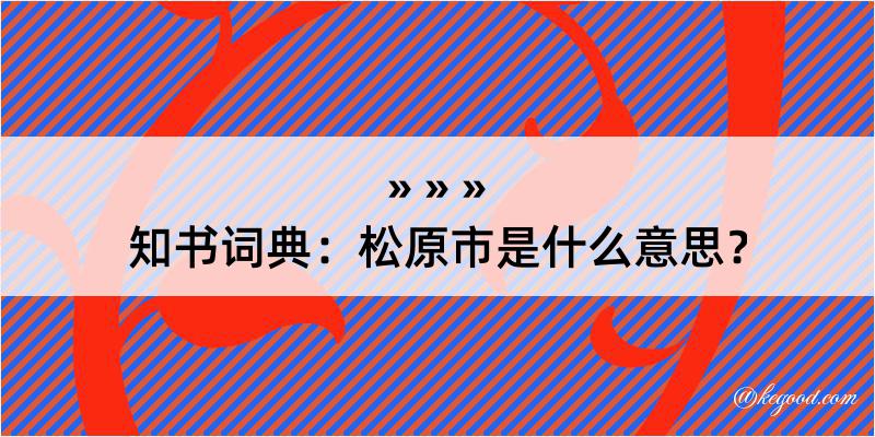 知书词典：松原市是什么意思？