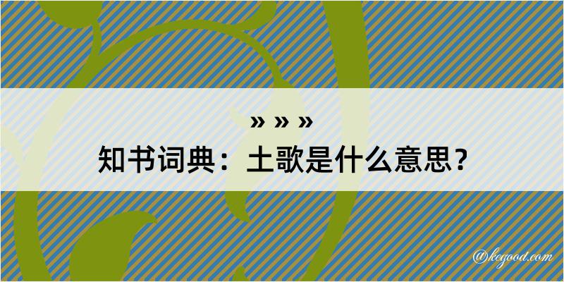 知书词典：土歌是什么意思？