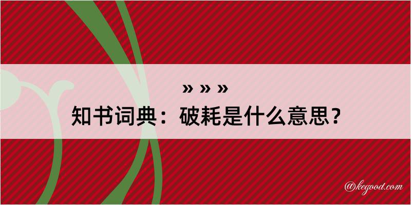 知书词典：破耗是什么意思？