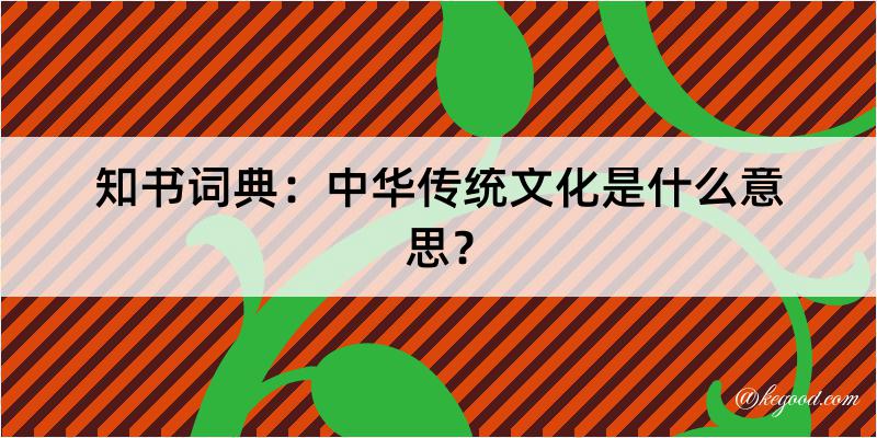 知书词典：中华传统文化是什么意思？