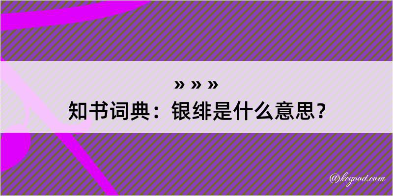 知书词典：银绯是什么意思？