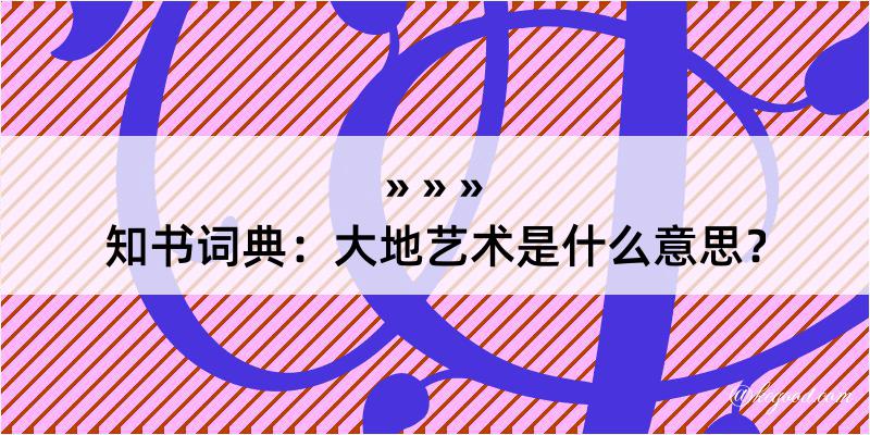 知书词典：大地艺术是什么意思？