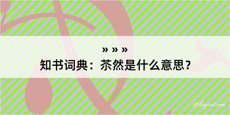 知书词典：苶然是什么意思？