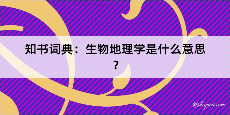 知书词典：生物地理学是什么意思？