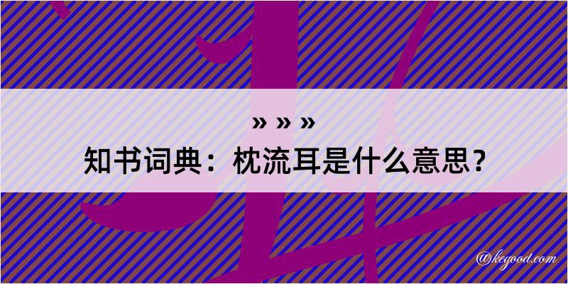 知书词典：枕流耳是什么意思？