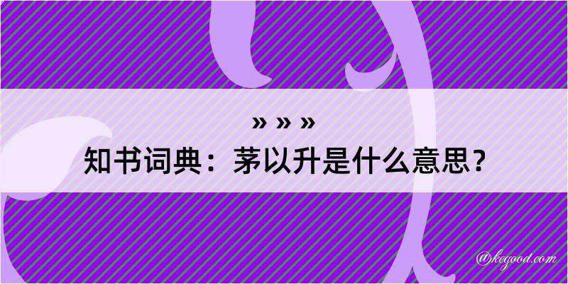 知书词典：茅以升是什么意思？