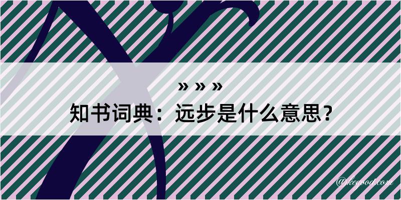 知书词典：远步是什么意思？