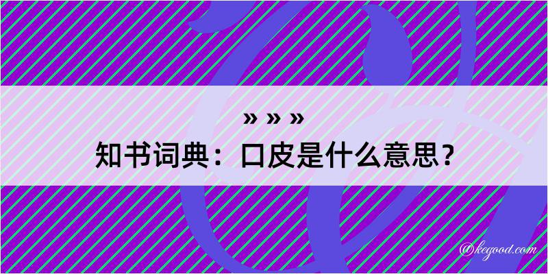 知书词典：口皮是什么意思？