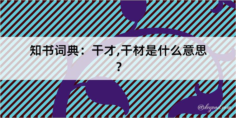 知书词典：干才,干材是什么意思？