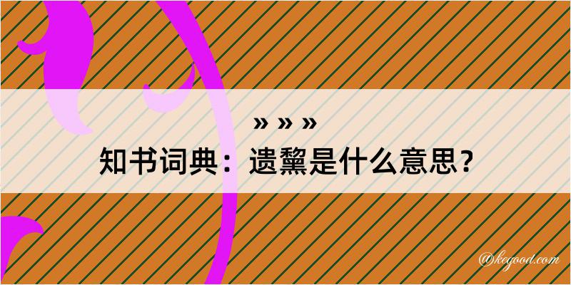 知书词典：遗黧是什么意思？