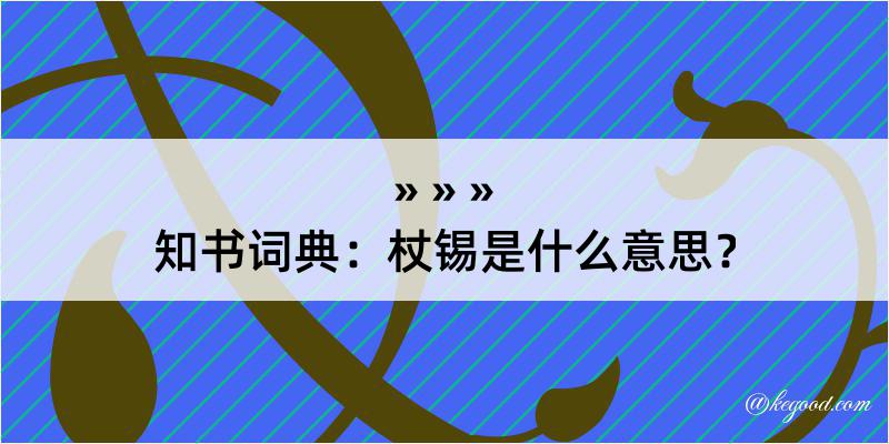 知书词典：杖锡是什么意思？