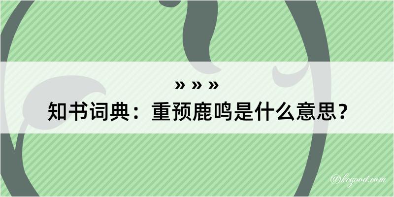 知书词典：重预鹿鸣是什么意思？