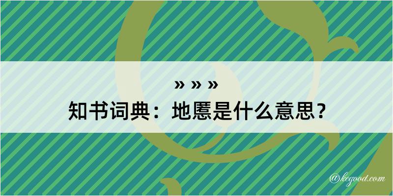 知书词典：地慝是什么意思？