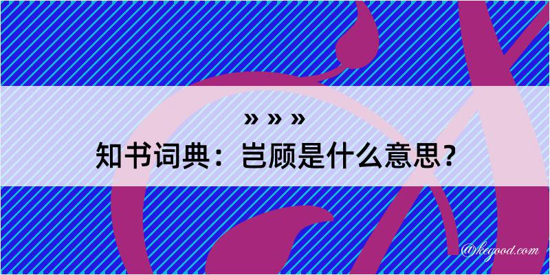 知书词典：岂顾是什么意思？