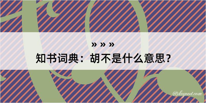 知书词典：胡不是什么意思？