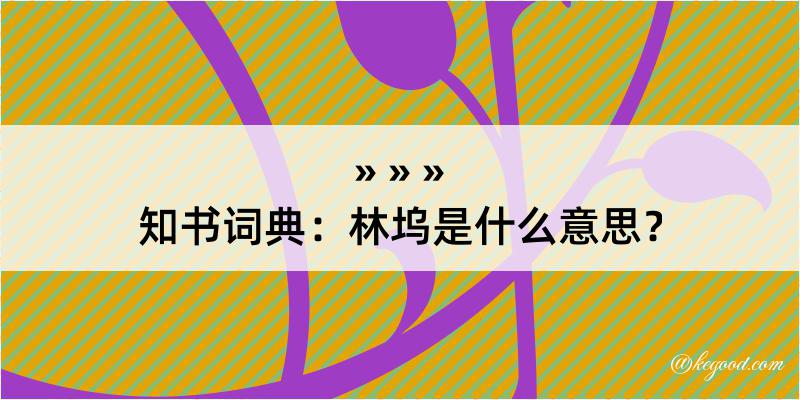 知书词典：林坞是什么意思？