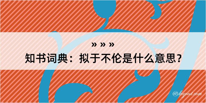 知书词典：拟于不伦是什么意思？