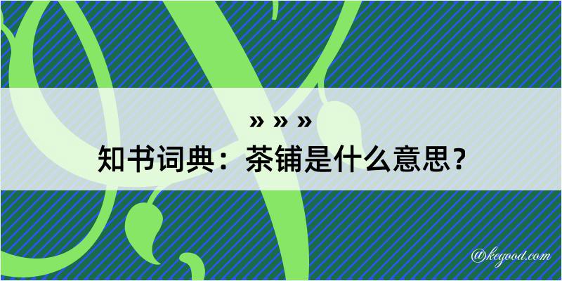 知书词典：茶铺是什么意思？