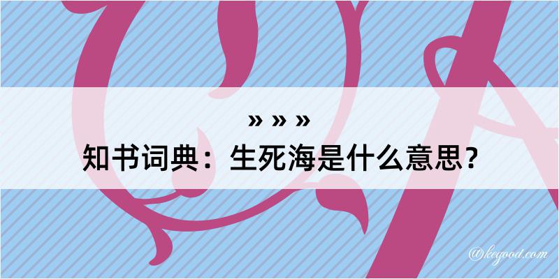 知书词典：生死海是什么意思？