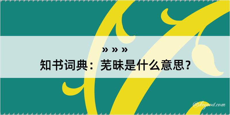 知书词典：芜昧是什么意思？