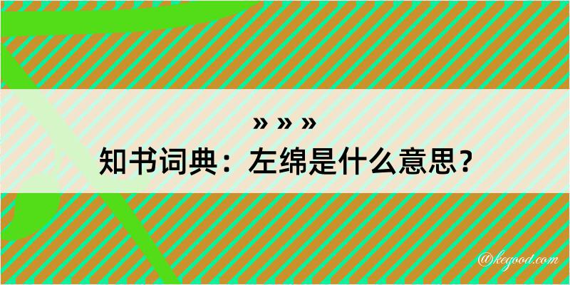 知书词典：左绵是什么意思？