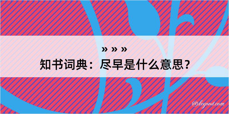 知书词典：尽早是什么意思？