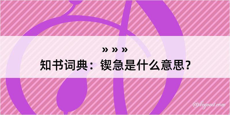 知书词典：锲急是什么意思？