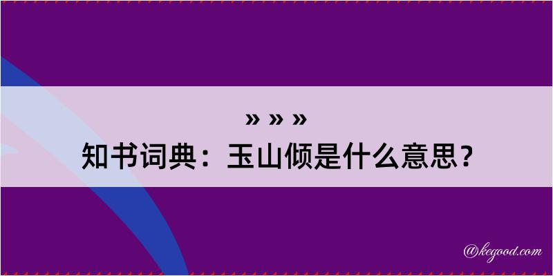 知书词典：玉山倾是什么意思？