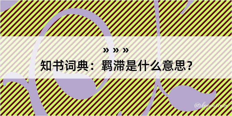 知书词典：羁滞是什么意思？