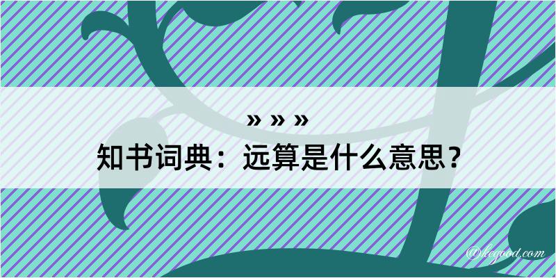 知书词典：远算是什么意思？