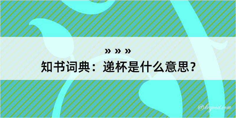 知书词典：递杯是什么意思？