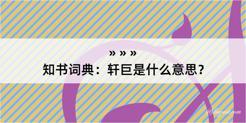 知书词典：轩巨是什么意思？