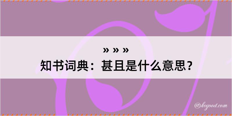 知书词典：甚且是什么意思？