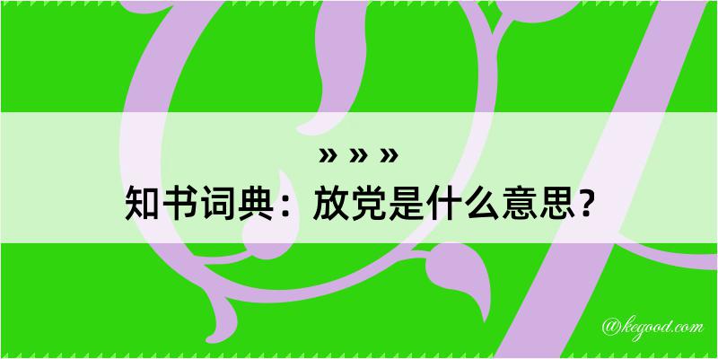 知书词典：放党是什么意思？