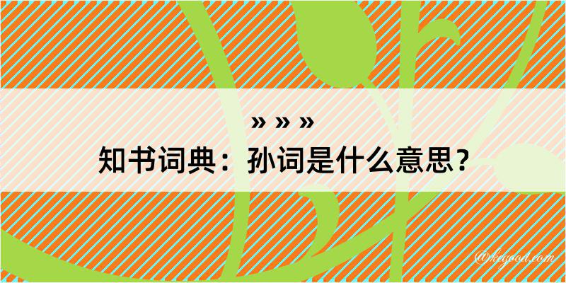 知书词典：孙词是什么意思？