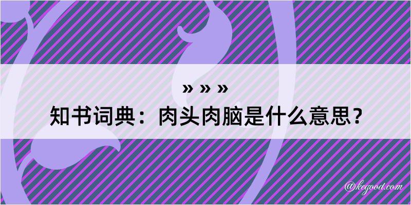 知书词典：肉头肉脑是什么意思？