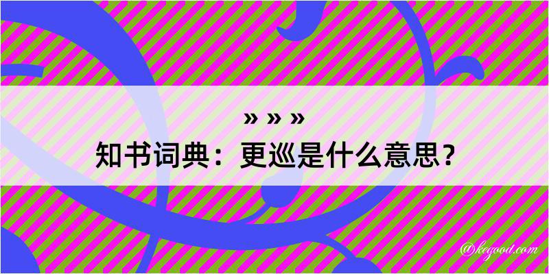 知书词典：更巡是什么意思？