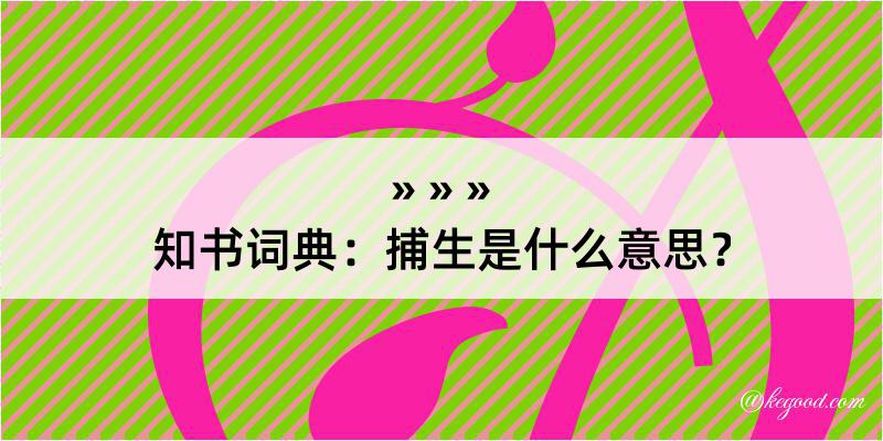 知书词典：捕生是什么意思？